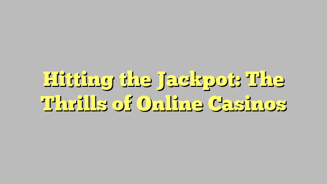 Hitting the Jackpot: The Thrills of Online Casinos