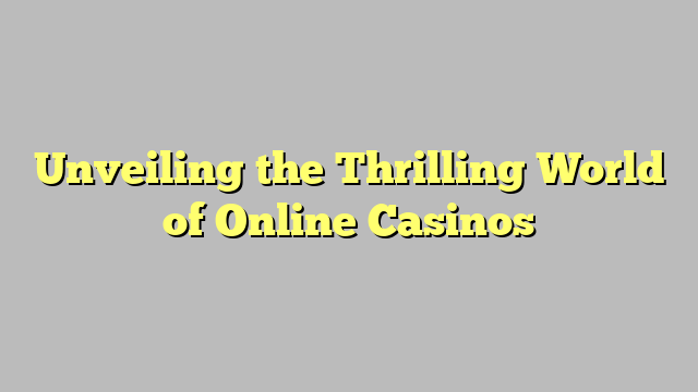 Unveiling the Thrilling World of Online Casinos