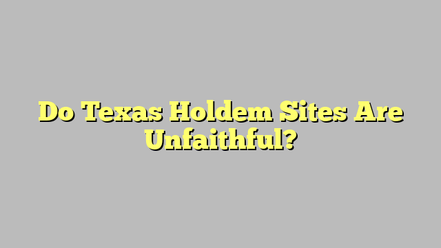 Do Texas Holdem Sites Are Unfaithful?