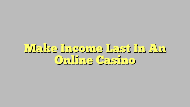 Make Income Last In An Online Casino