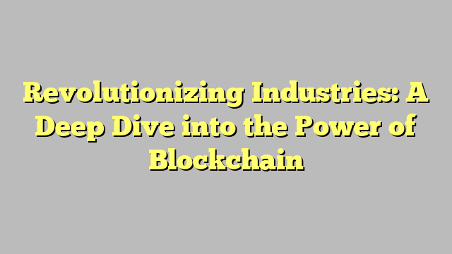 Revolutionizing Industries: A Deep Dive into the Power of Blockchain