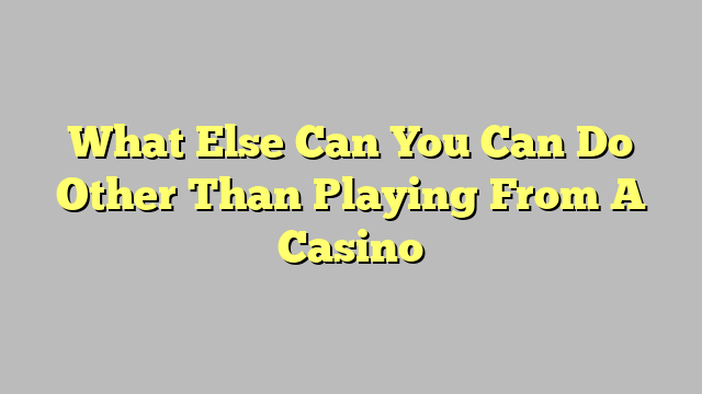 What Else Can You Can Do Other Than Playing From A Casino