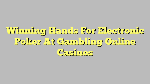 Winning Hands For Electronic Poker At Gambling Online Casinos