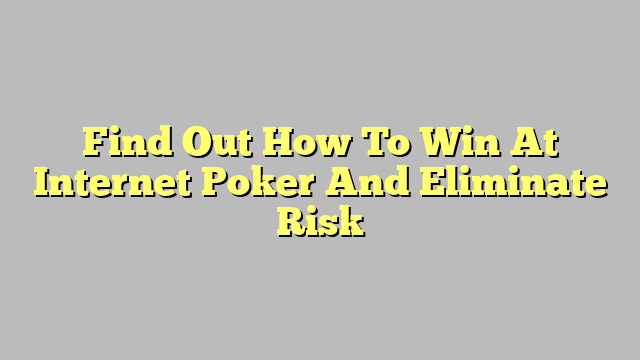 Find Out How To Win At Internet Poker And Eliminate Risk