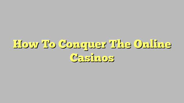 How To Conquer The Online Casinos