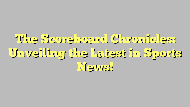 The Scoreboard Chronicles: Unveiling the Latest in Sports News!