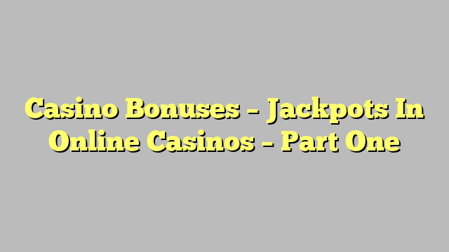 Casino Bonuses – Jackpots In Online Casinos – Part One