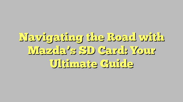 Navigating the Road with Mazda’s SD Card: Your Ultimate Guide