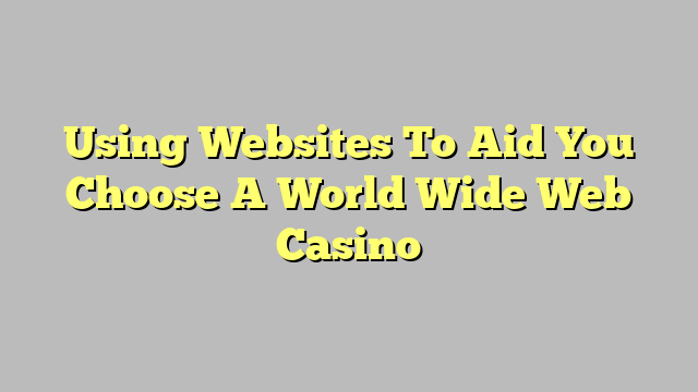 Using Websites To Aid You Choose A World Wide Web Casino