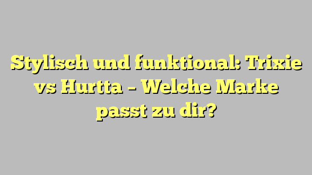 Stylisch und funktional: Trixie vs Hurtta – Welche Marke passt zu dir?