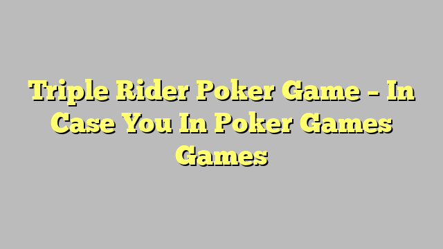 Triple Rider Poker Game – In Case You In Poker Games Games