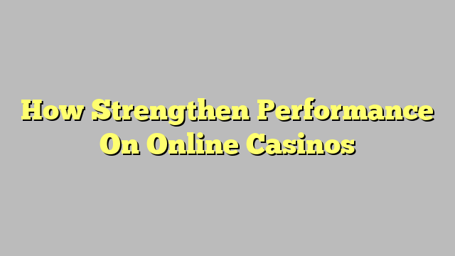 How Strengthen Performance On Online Casinos