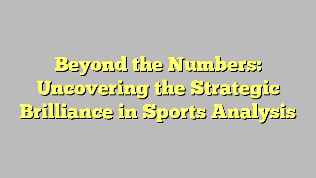 Beyond the Numbers: Uncovering the Strategic Brilliance in Sports Analysis