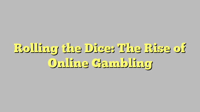 Rolling the Dice: The Rise of Online Gambling