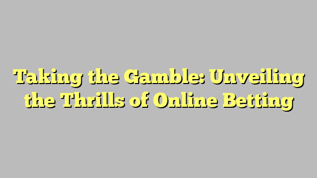 Taking the Gamble: Unveiling the Thrills of Online Betting