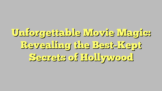 Unforgettable Movie Magic: Revealing the Best-Kept Secrets of Hollywood