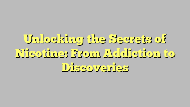 Unlocking the Secrets of Nicotine: From Addiction to Discoveries