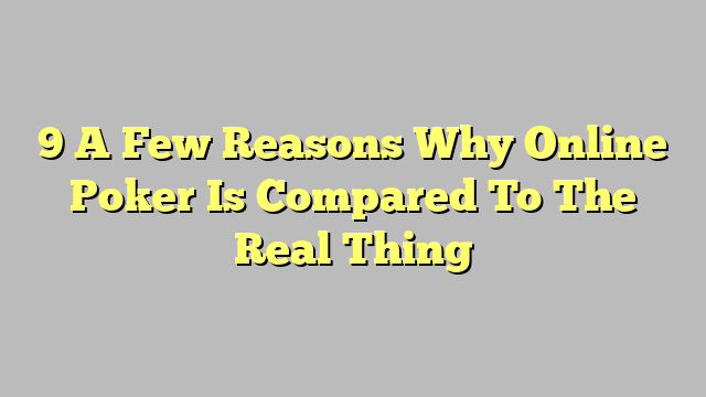 9 A Few Reasons Why Online Poker Is Compared To The Real Thing