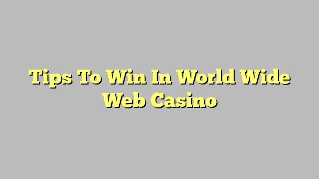 Tips To Win In World Wide Web Casino