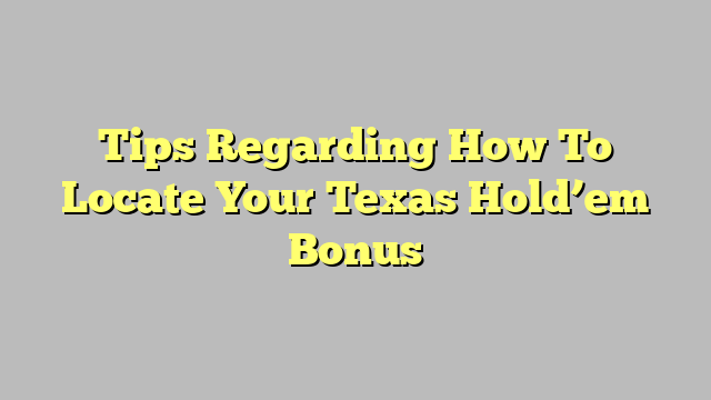 Tips Regarding How To Locate Your Texas Hold’em Bonus