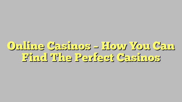 Online Casinos – How You Can Find The Perfect Casinos