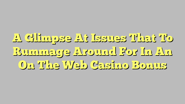 A Glimpse At Issues That To Rummage Around For In An On The Web Casino Bonus