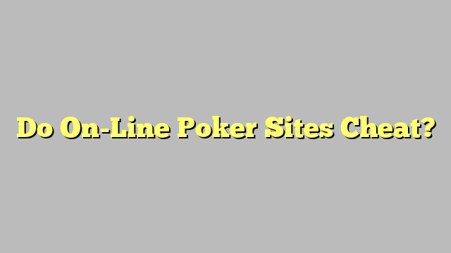 Do On-Line Poker Sites Cheat?