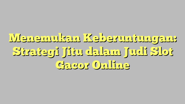 Menemukan Keberuntungan: Strategi Jitu dalam Judi Slot Gacor Online